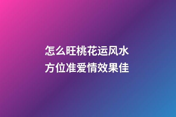 怎么旺桃花运风水 方位准爱情效果佳